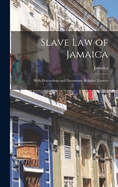 Slave Law of Jamaica: With Proceedings and Documents Relative Thereto