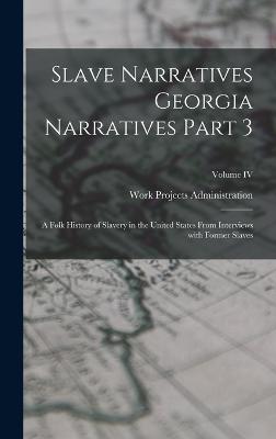 Slave Narratives Georgia Narratives Part 3: A Folk History of Slavery in the United States From Interviews with Former Slaves; Volume IV - Work Projects Administration