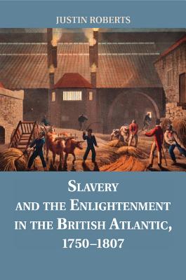 Slavery and the Enlightenment in the British Atlantic, 1750-1807 - Roberts, Justin, Professor