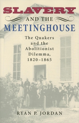 Slavery and the Meetinghouse: The Quakers and the Abolitionist Dilemma, 1820-1865 - Jordan, Ryan P