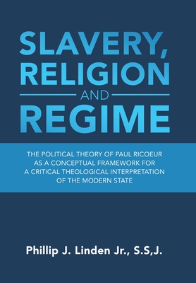 Slavery, Religion and Regime: The Political Theory of Paul Ricoeur as a Conceptual Framework for a Critical Theological Interpretation of the Modern State - Linden S S J, Phillip J, Jr.