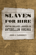 Slaves for Hire: Renting Enslaved Laborers in Antebellum Virginia