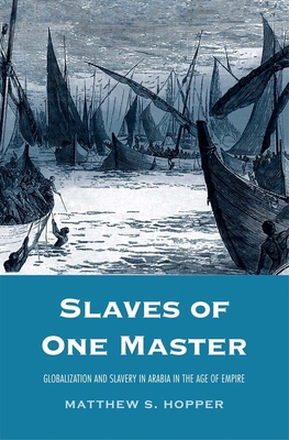 Slaves of One Master: Globalization and Slavery in Arabia in the Age of Empire - Hopper, Matthew S, Prof.
