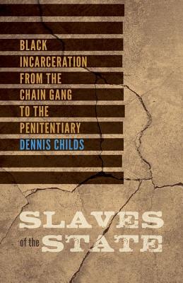 Slaves of the State: Black Incarceration from the Chain Gang to the Penitentiary - Childs, Dennis