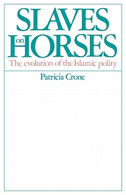 Slaves on Horses: The Evolution of the Islamic Polity - Crone, Patricia, and Patricia, Crone