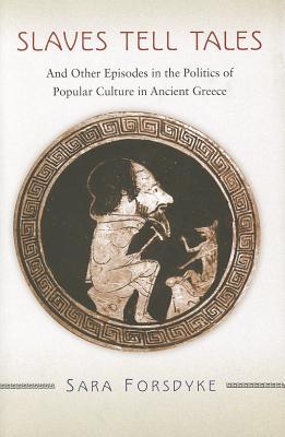 Slaves Tell Tales: And Other Episodes in the Politics of Popular Culture in Ancient Greece - Forsdyke, Sara