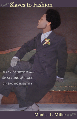 Slaves to Fashion: Black Dandyism and the Styling of Black Diasporic Identity - Miller, Monica L