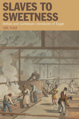 Slaves to Sweetness: British and Caribbean Literatures of Sugar - Plasa, Carl