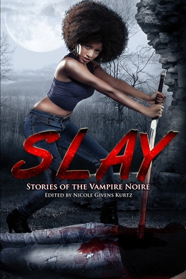 Slay: Stories of the Vampire Noire - Givens Kurtz, Nicole (Editor), and Thomas, Sheree R, and Davis, Milton