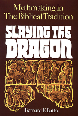 Slaying the Dragon: Mythmaking in the Biblical Tradition - Batto, Bernard F