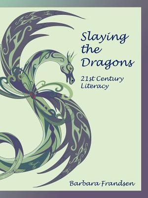 Slaying the Dragons: 21st Century Literacy - Frandsen, Barbara