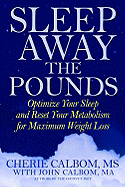 Sleep Away the Pounds: Optimize Your Sleep and Reset Your Metabolism for Maximum Weight Loss - Calbom, Cherie, Msn, Cn, and Calbom, John, and Sinatra, Stephen T, Dr. (Foreword by)