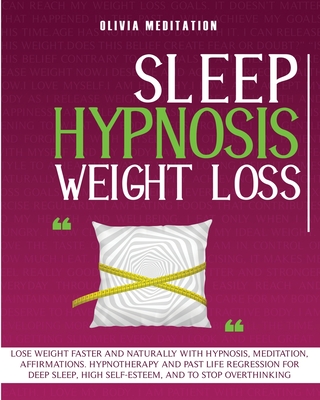 Sleep Hypnosis Weight Loss: Lose Weight Faster and Naturally with Hypnosis, Med-Itation, Affirmations. Hypnotherapy and Past Life Re-Gression for Deep Sleep, High Self-Esteem, and to Stop Overthinking - Meditation, Olivia