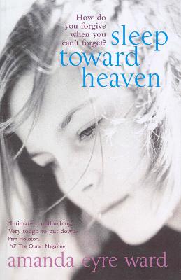 Sleep Toward Heaven: How do you forgive when you can't forget? - Eyre Ward, Amanda