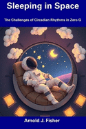 Sleeping in Space: The Challenges of Circadian Rhythms in Zero G