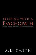Sleeping with a Psychopath: A Story of Despair, Survival, and Ultimate Triumph