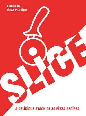 SLICE: A Delicious Stack of 30 Pizza Recipes - Elliot, Thom, and Elliot, James