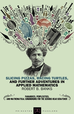 Slicing Pizzas, Racing Turtles: And Further Adventures in Applied Mathematics - Banks, Robert B