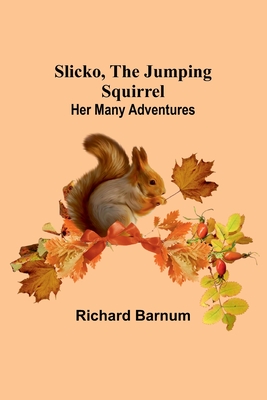 Slicko, the Jumping Squirrel: Her Many Adventures - Barnum, Richard