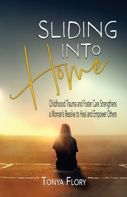 Sliding Into Home: Childhood Trauma and Foster Care Strengthens a Woman's Resolve to Heal and Empower - Flory, Tonya