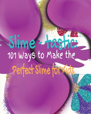 Slime-tastic: 101 Ways to Make the Perfect Slime for Kids - Merrick, Kandice