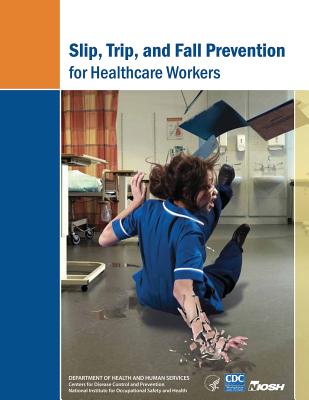 Slip, Trip, and Fall Prevention for Healthcare Workers - And Prevention, Centers for Disease Cont, and Safety and Health, National Institute Fo, and Human Services, D