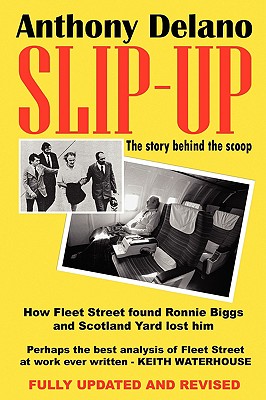 Slip-Up: How Fleet Street Caught Ronnie Biggs and Scotland Yard Lost Him: The Story Behind the Scoop - Delano, Anthony