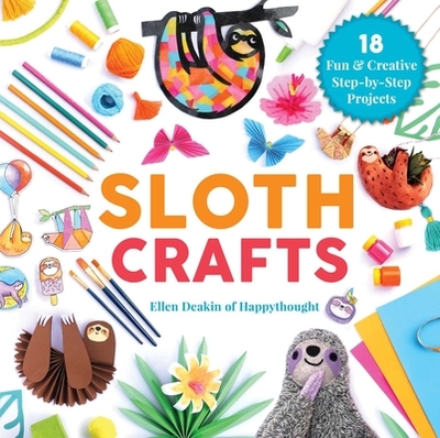Sloth Crafts: 18 Fun & Creative Step-by-Step Projects - Deakin, Ellen