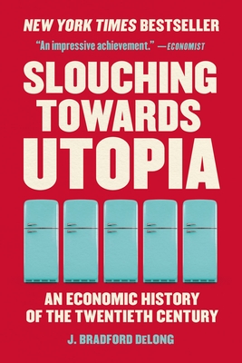 Slouching Towards Utopia: An Economic History of the Twentieth Century - DeLong, J Bradford