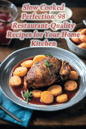 Slow Cooked Perfection: 98 Restaurant-Quality Recipes for Your Home Kitchen