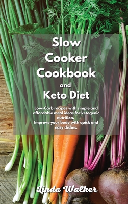 Slow Cooker Cookbook and Keto Diet: Low-Carb recipes with simple and affordable meal ideas for ketogenic nutrition. Improve your body with quick and easy dishes. - Walker, Linda