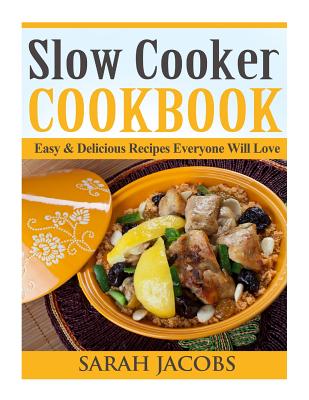 Slow Cooker Cookbook: Easy & Delicious Recipes Everyone Will Love - Jacobs, Sarah