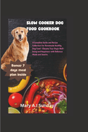 Slow Cooker Dog Food Cookbook: A Complete Guide and Recipe Collection for Homemade Healthy Dog Food - Elevate Your Dog's Well-being and Happiness with Delicious Meals and Snacks