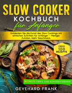 Slow Cooker Kochbuch fr Anfnger: Entdecken Sie die Kunst des Slow Cookings mit einfachen Schritten fr Anfnger - Weniger Zutaten, Mehr Geschmack