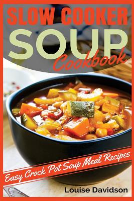 Slow Cooker Soup Cookbook: Easy Crock Pot Soup Meal Recipes - Davidson, Louise