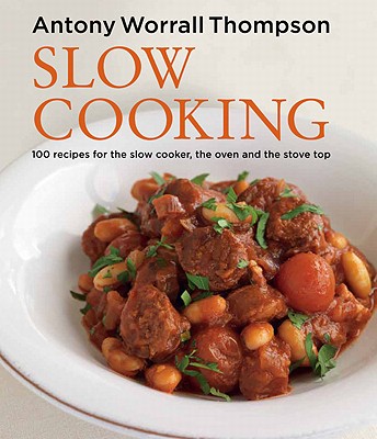Slow Cooking: 100 Recipes for the Slow Cooker, the Oven and the Stove Top - Worrall Thompson, Antony