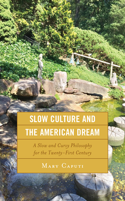 Slow Culture and the American Dream: A Slow and Curvy Philosophy for the Twenty-First Century - Caputi, Mary