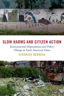 Slow Harms and Citizen Action: Environmental Degradation and Policy Change in Latin American Cities - Herrera, Veronica