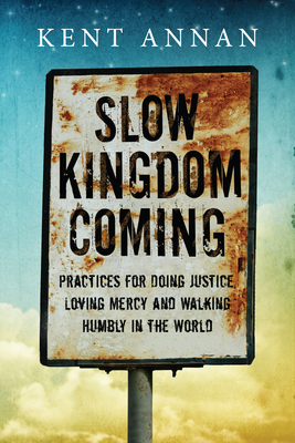 Slow Kingdom Coming: Practices for Doing Justice, Loving Mercy and Walking Humbly in the World - Annan, Kent