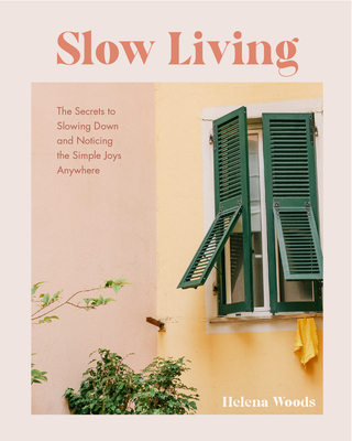Slow Living: The Secrets to Slowing Down and Noticing the Simple Joys Anywhere (Guide to Simple Living, Happiness Book) - Woods, Helena