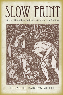 Slow Print: Literary Radicalism and Late Victorian Print Culture - Miller, Elizabeth Carolyn