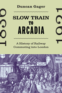 Slow Train to Arcadia: A History of Railway Commuting Into London Volume 10