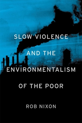 Slow Violence and the Environmentalism of the Poor - Nixon, Rob