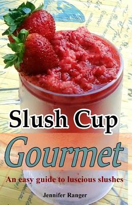 Slush Cup Gourmet: Guide To Luscious Slushes - Ranger, Jennifer