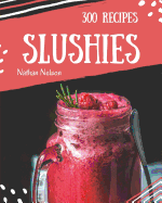 Slushies 300: Enjoy 300 Days with Amazing Slushie Recipes in Your Own Slushie Cookbook! [slushie Recipe Book, Smoothie Recipe Book for Beginners, Simple Green Smoothies Cookbook] [book 1]