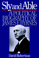Sly and Able: A Political Biography of James F. Byrnes - Robertson, David, and Roberston, David