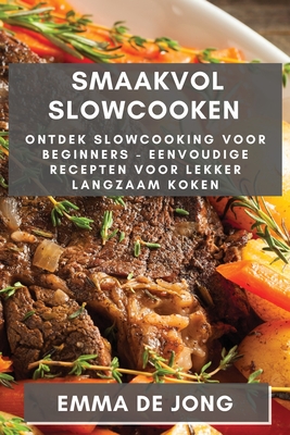 Smaakvol Slowcooken: Ontdek Slowcooking voor Beginners - Eenvoudige Recepten voor Lekker Langzaam Koken - Emma de Jong, Emma