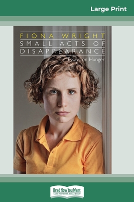 Small Acts of Disappearance: Essays on Hunger (16pt Large Print Edition) - Wright, Fiona