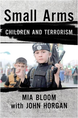 Small Arms: Children and Terrorism - Bloom, Mia, and Horgan, John