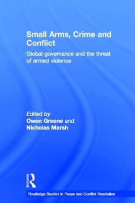 Small Arms, Crime and Conflict: Global Governance and the Threat of Armed Violence - Greene, Owen (Editor), and Marsh, Nic (Editor)